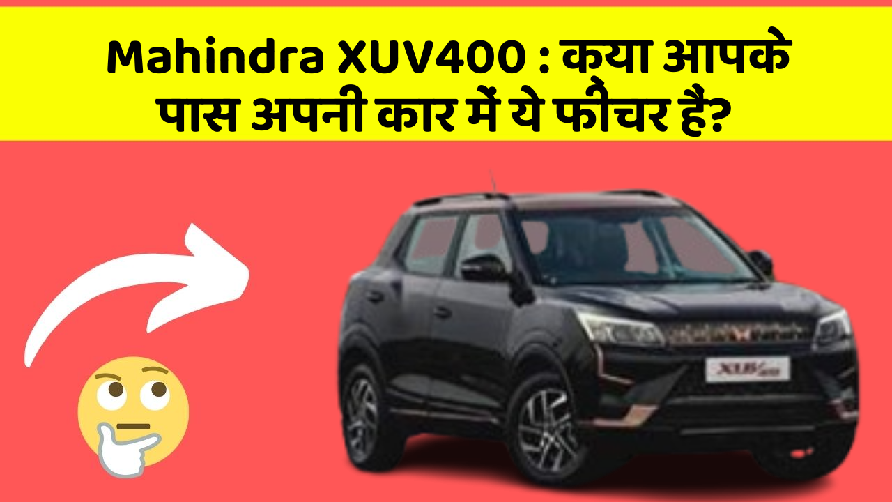Mahindra XUV400: क्या आपके पास अपनी कार में ये फीचर हैं?