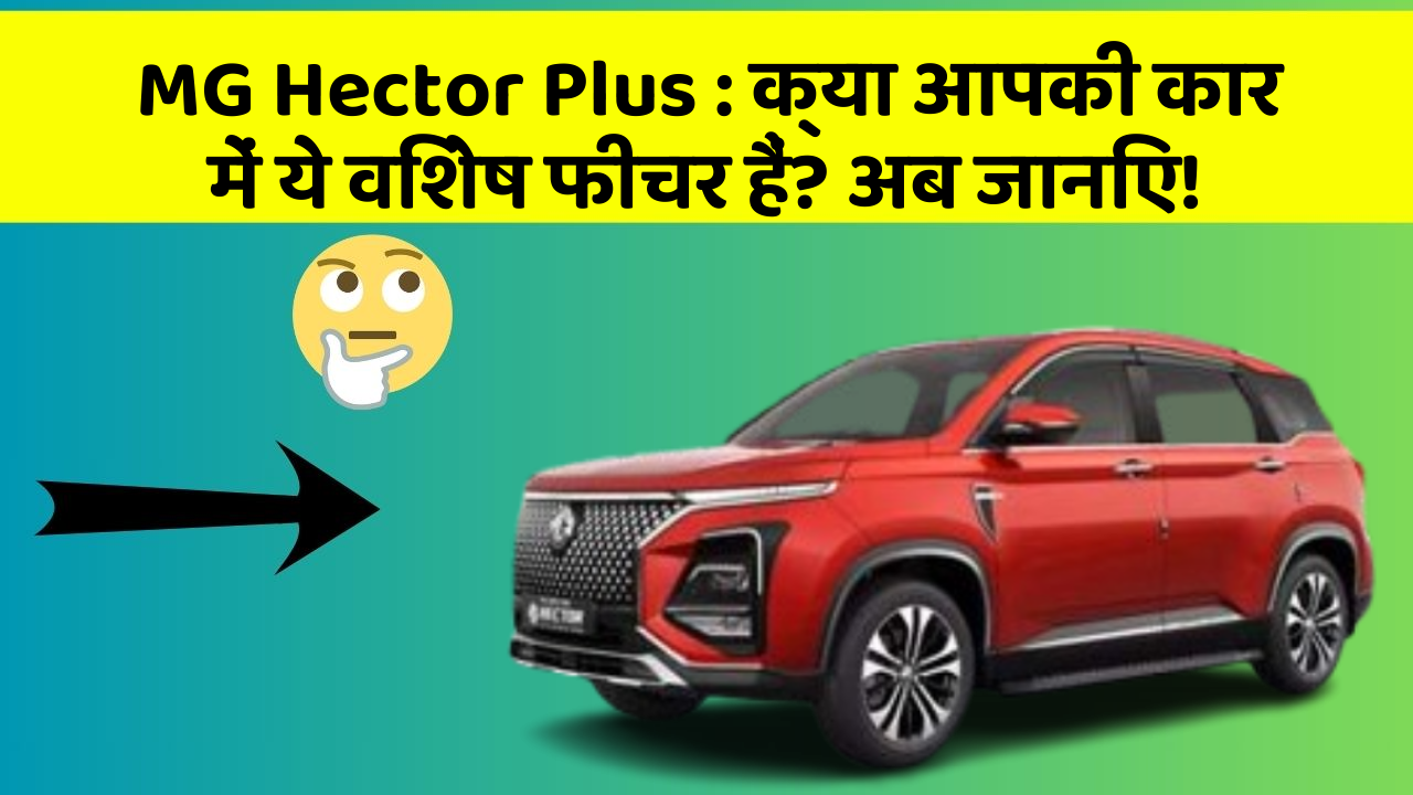 MG Hector Plus : क्या आपकी कार में ये विशेष फीचर हैं? अब जानिए!