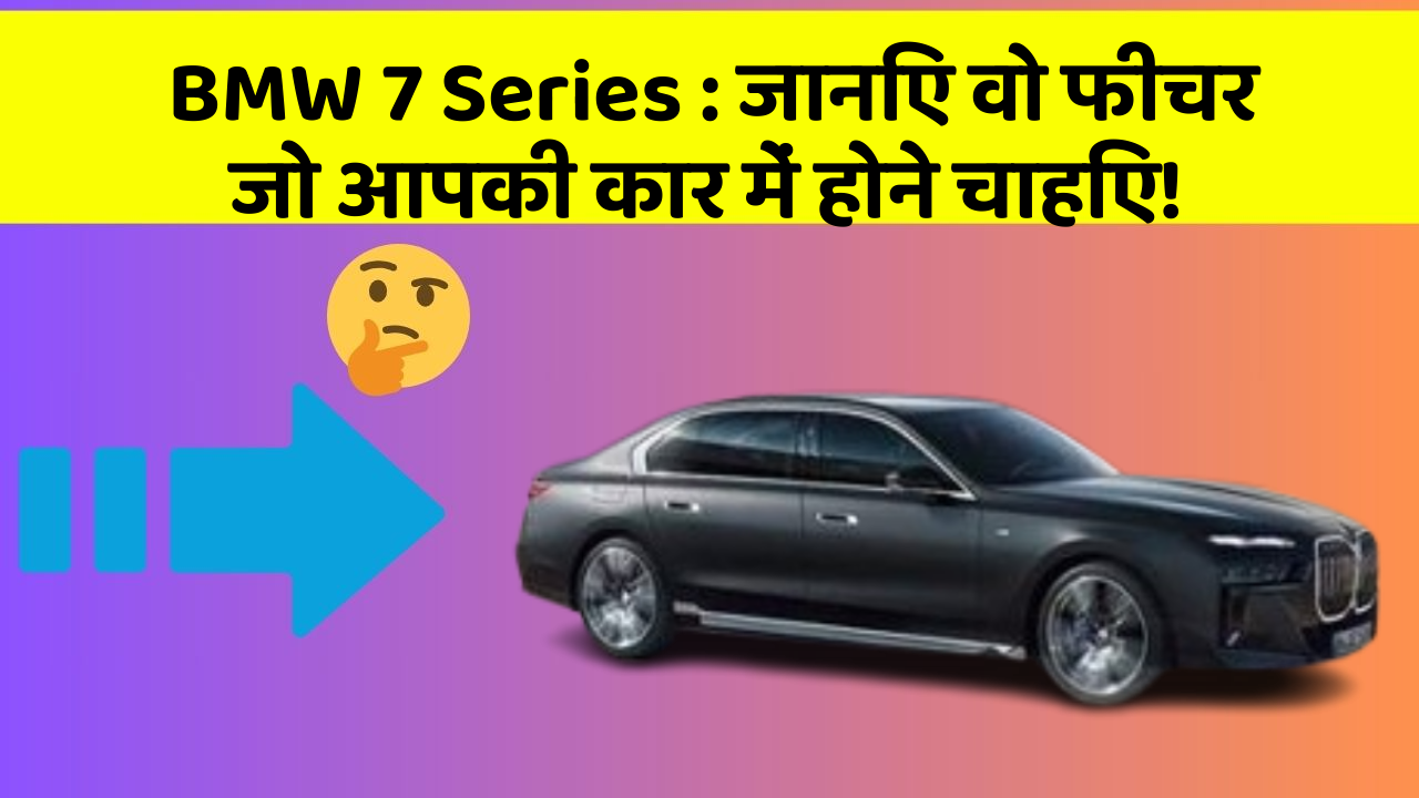 BMW 7 Series : जानिए वो फीचर जो आपकी कार में होने चाहिए!