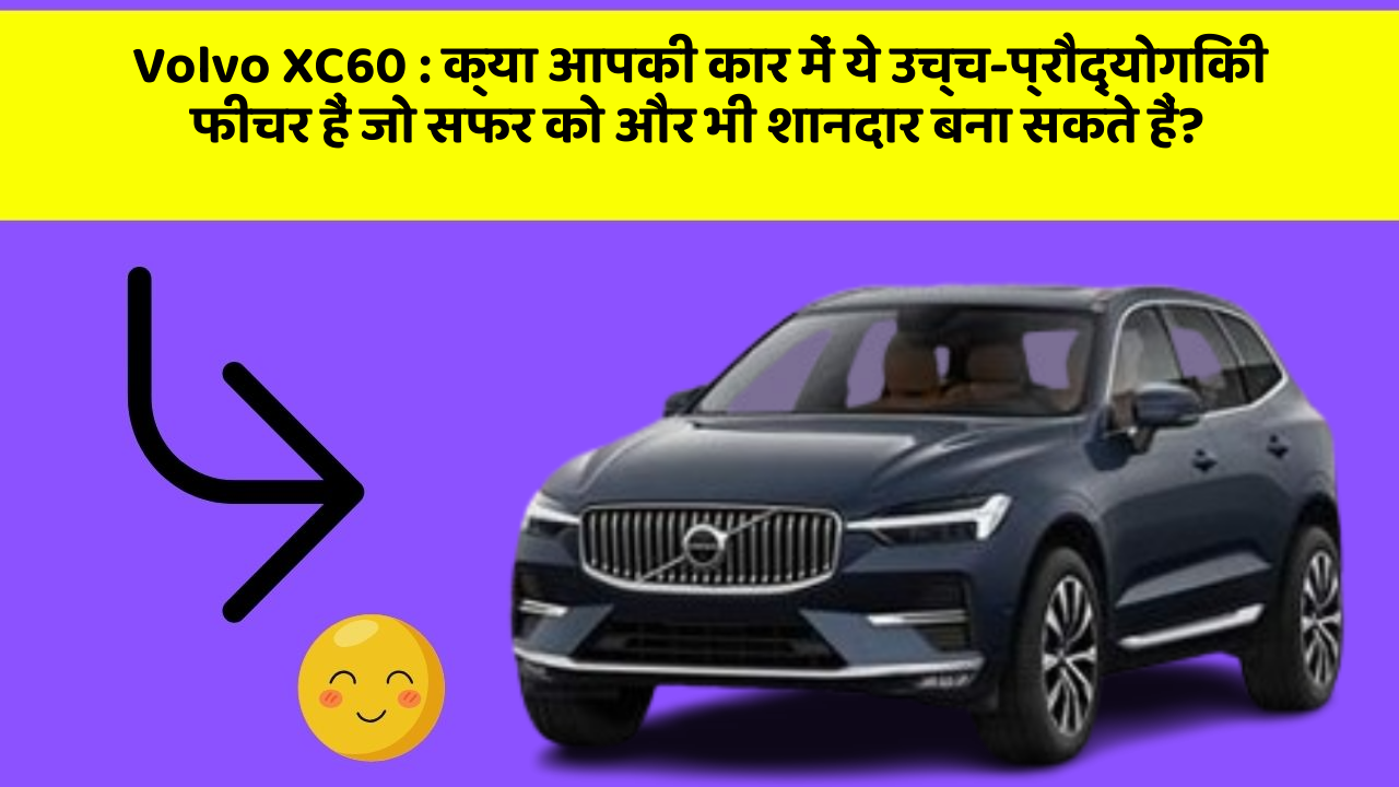 Volvo XC60: क्या आपकी कार में ये उच्च-प्रौद्योगिकी फीचर हैं जो सफर को और भी शानदार बना सकते हैं?