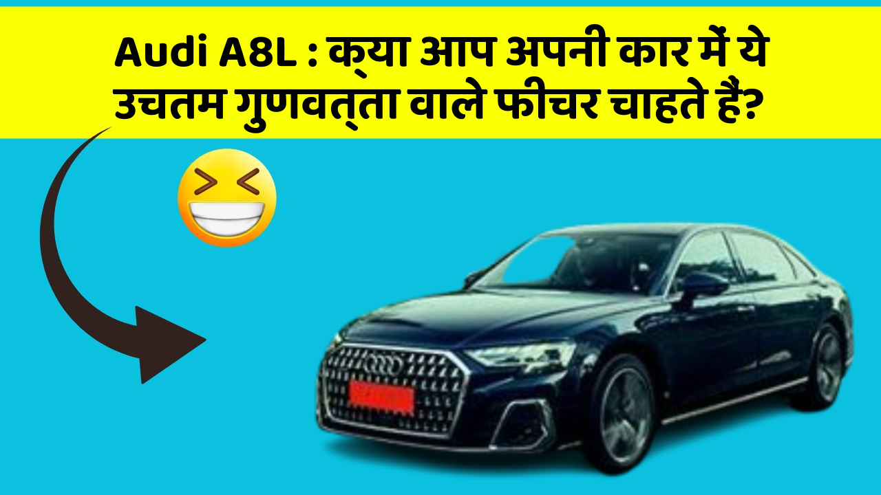 Audi A8L : क्या आप अपनी कार में ये उचतम गुणवत्ता वाले फीचर चाहते हैं?