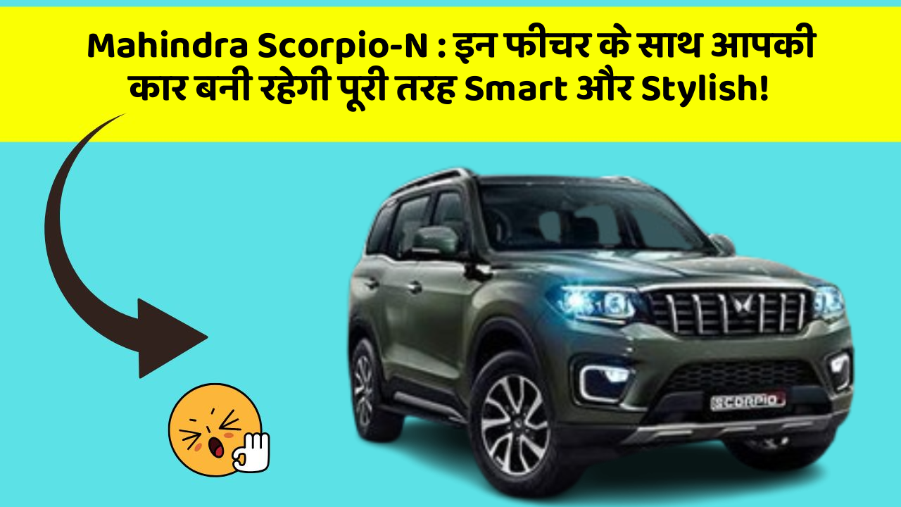 Mahindra Scorpio-N: इन फीचर के साथ आपकी कार बनी रहेगी पूरी तरह Smart और Stylish!