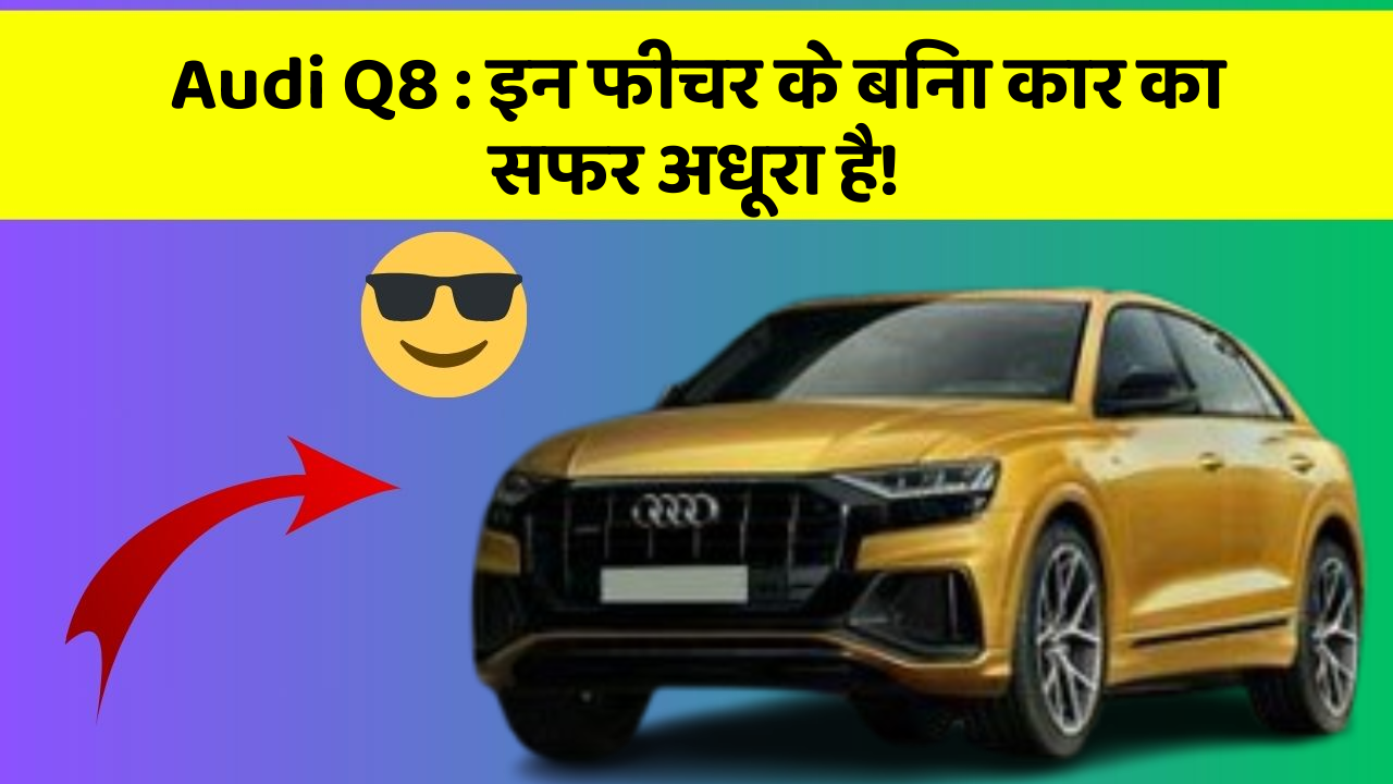 Audi Q8 : इन फीचर के बिना कार का सफर अधूरा है!