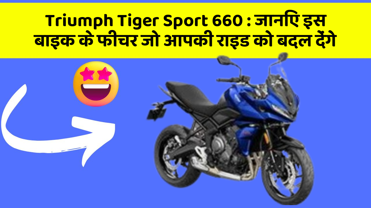 Triumph Tiger Sport 660: कार के ये फीचर दिलचस्प और सुरक्षा के मामले में बेहतरीन हैं!