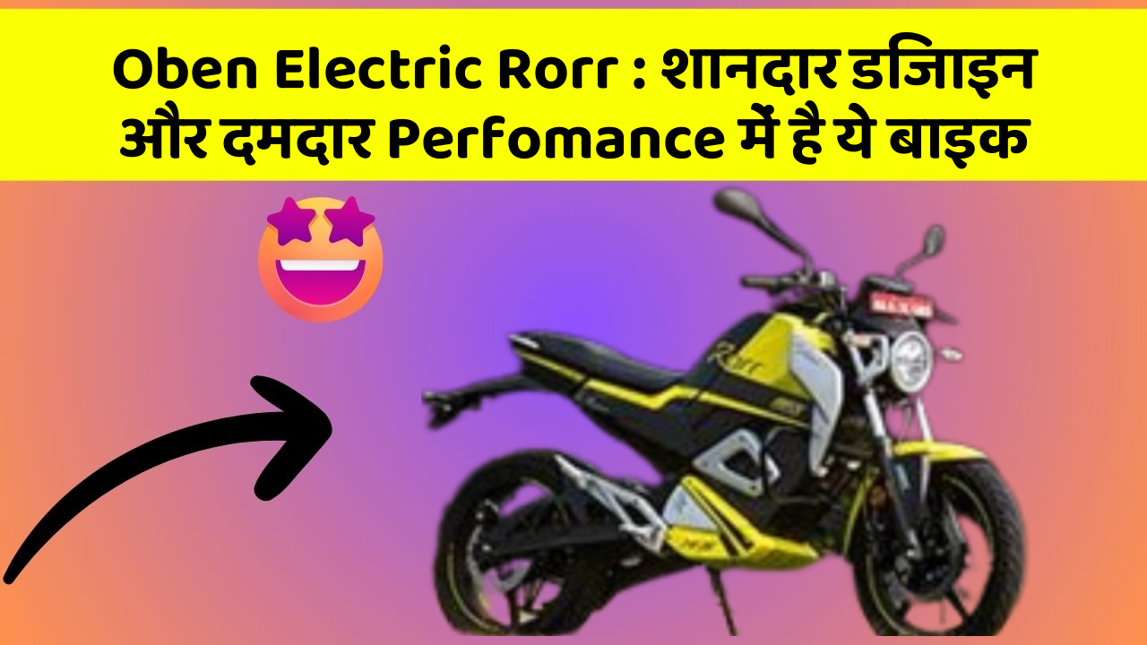 Oben Electric Rorr : शानदार डिजाइन और दमदार Perfomance में है ये बाइक