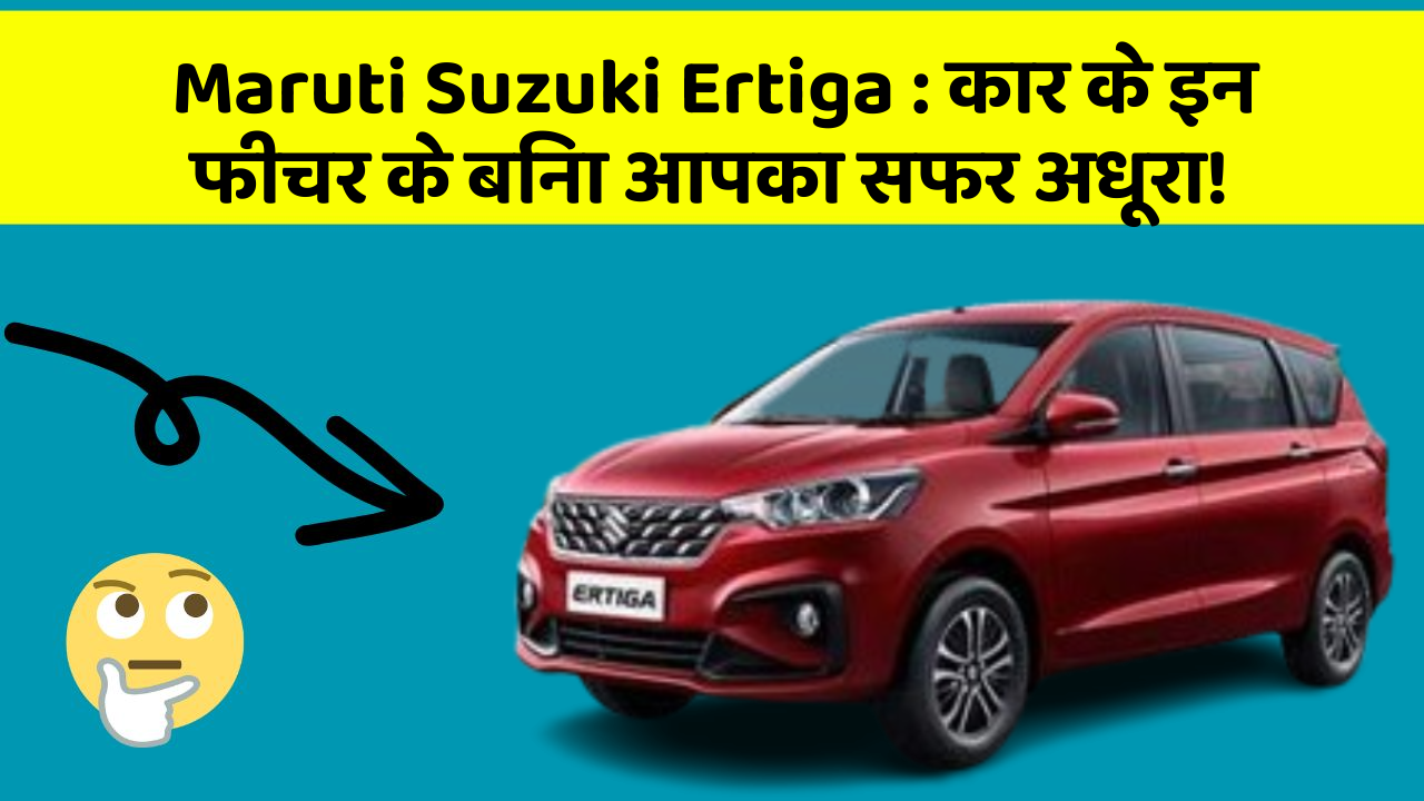 Maruti Suzuki Ertiga : कार के इन फीचर के बिना आपका सफर अधूरा!