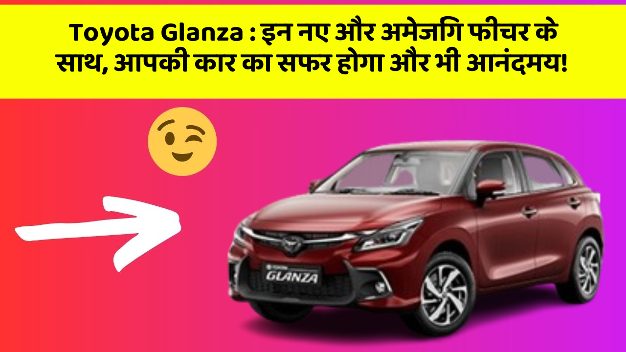 Toyota Glanza: इन नए और अमेजिंग फीचर के साथ, आपकी कार का सफर होगा और भी आनंदमय!