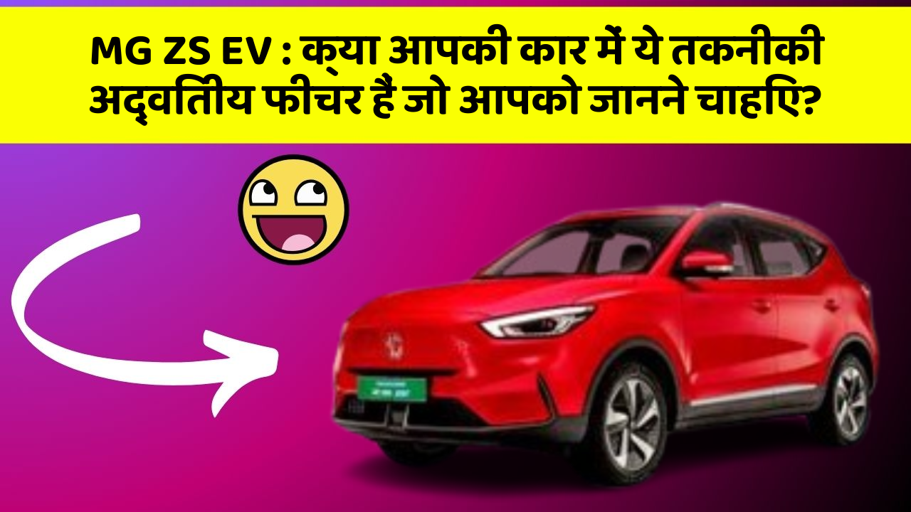 MG ZS EV: क्या आपकी कार में ये तकनीकी अद्वितीय फीचर हैं जो आपको जानने चाहिए?