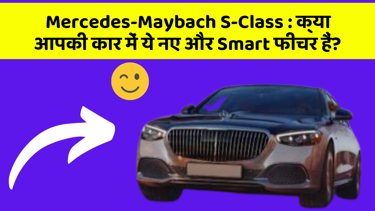 Mercedes-Maybach S-Class : क्या आपकी कार में ये नए और Smart फीचर हैं?