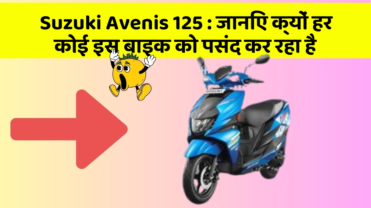 Suzuki Avenis 125 : जानिए क्यों हर कोई इस बाइक को पसंद कर रहा है