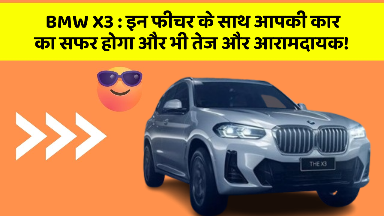BMW X3 : इन फीचर के साथ आपकी कार का सफर होगा और भी तेज और आरामदायक!