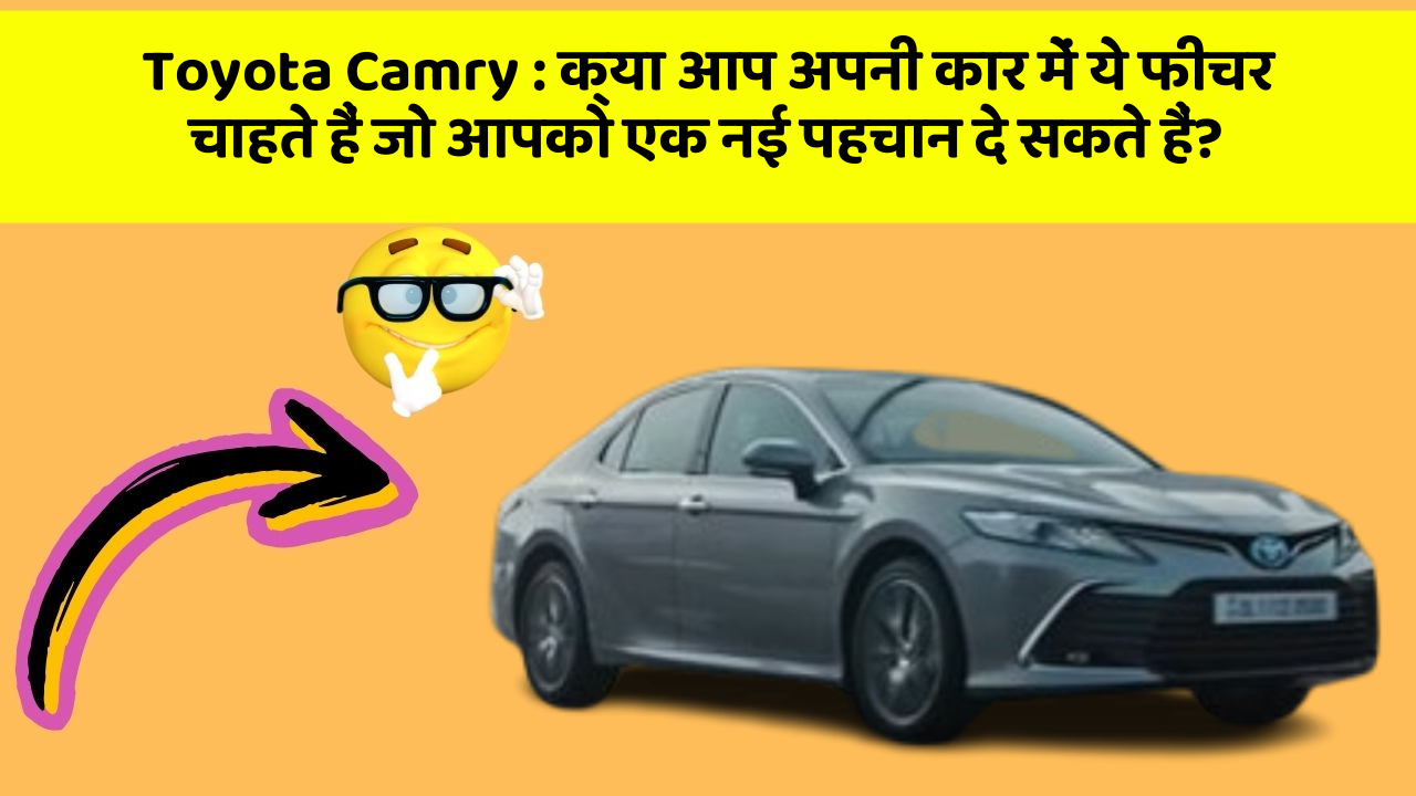 Toyota Camry : क्या आप अपनी कार में ये फीचर चाहते हैं जो आपको एक नई पहचान दे सकते हैं?