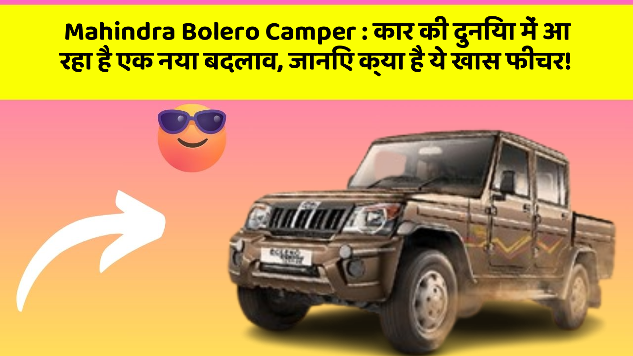 Mahindra Bolero Camper: कार की दुनिया में आ रहा है एक नया बदलाव, जानिए क्या है ये खास फीचर!