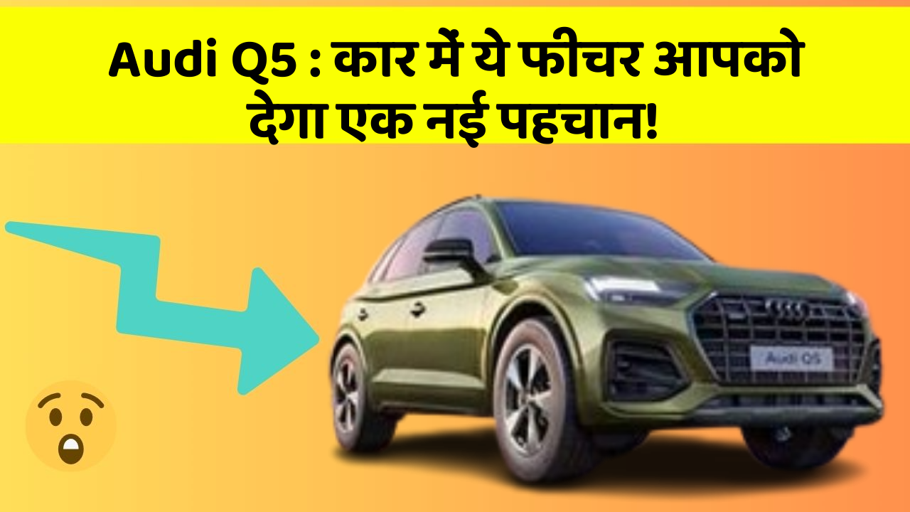 Audi Q5 : कार में ये फीचर आपको देगा एक नई पहचान!