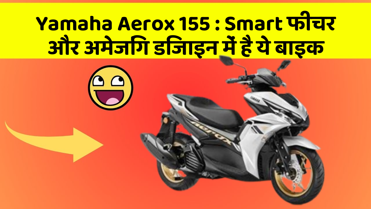 Yamaha Aerox 155: Smart फीचर और अमेजिंग डिजाइन में है ये बाइक