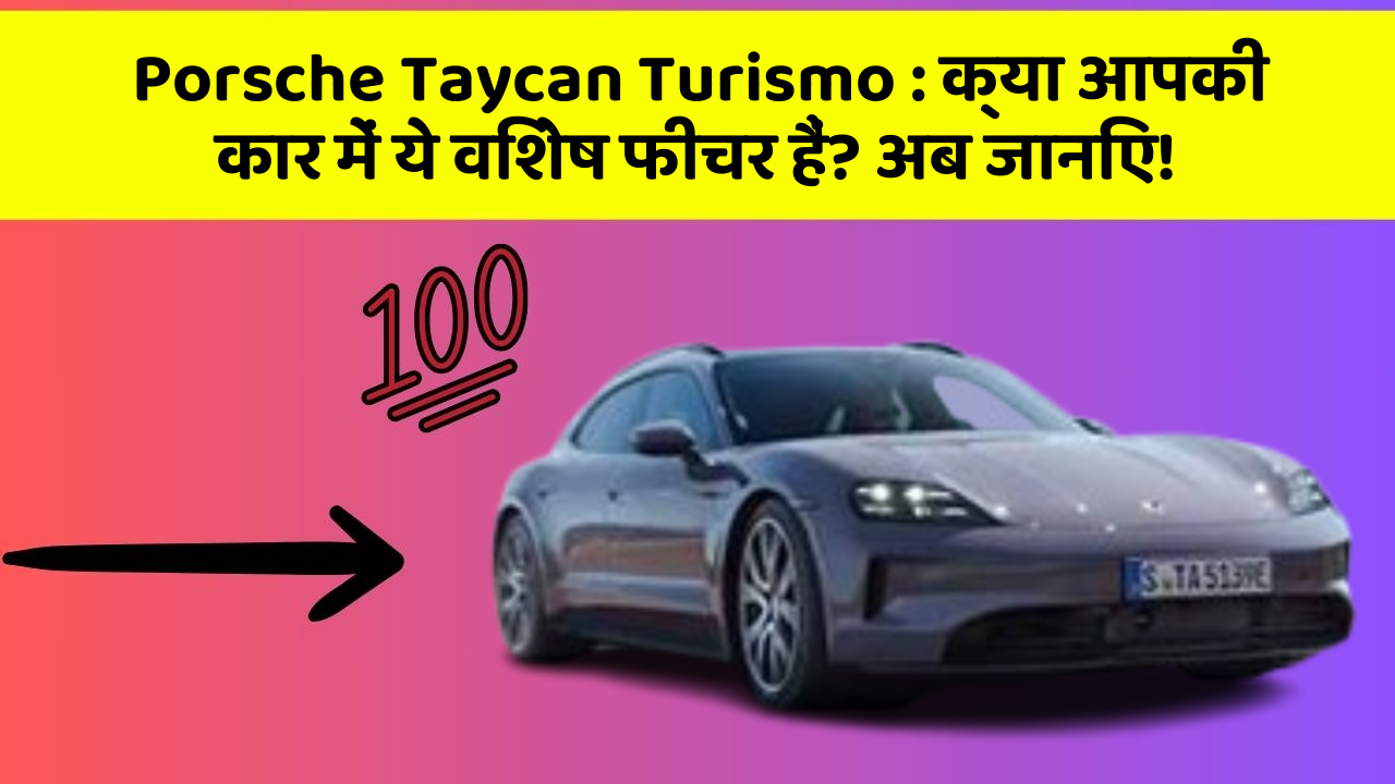 Porsche Taycan Turismo: क्या आपकी कार में ये विशेष फीचर हैं? अब जानिए!