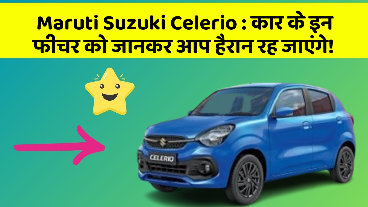 Maruti Suzuki Celerio : कार के इन फीचर को जानकर आप हैरान रह जाएंगे!