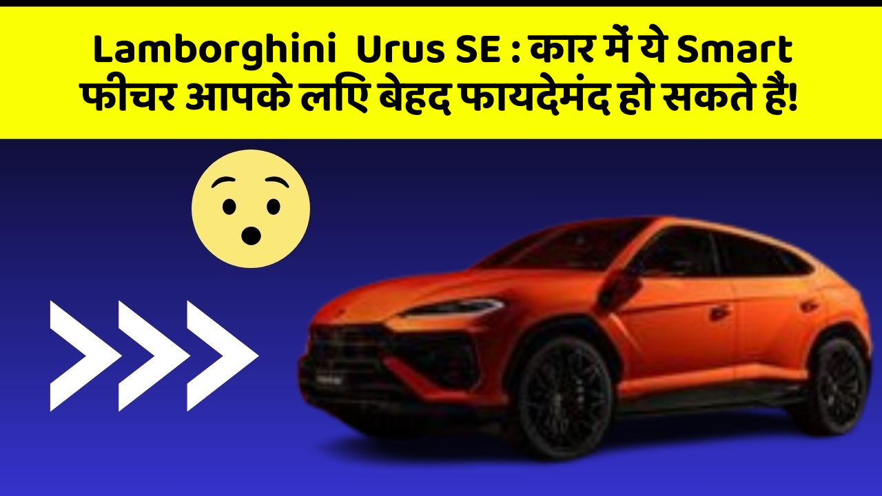 Lamborghini  Urus SE: कार में ये Smart फीचर आपके लिए बेहद फायदेमंद हो सकते हैं!