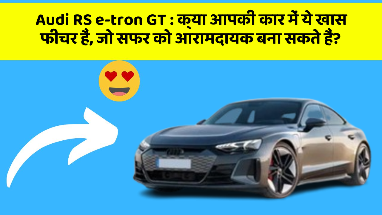 Audi RS e-tron GT : क्या आपकी कार में ये खास फीचर हैं, जो सफर को आरामदायक बना सकते हैं?