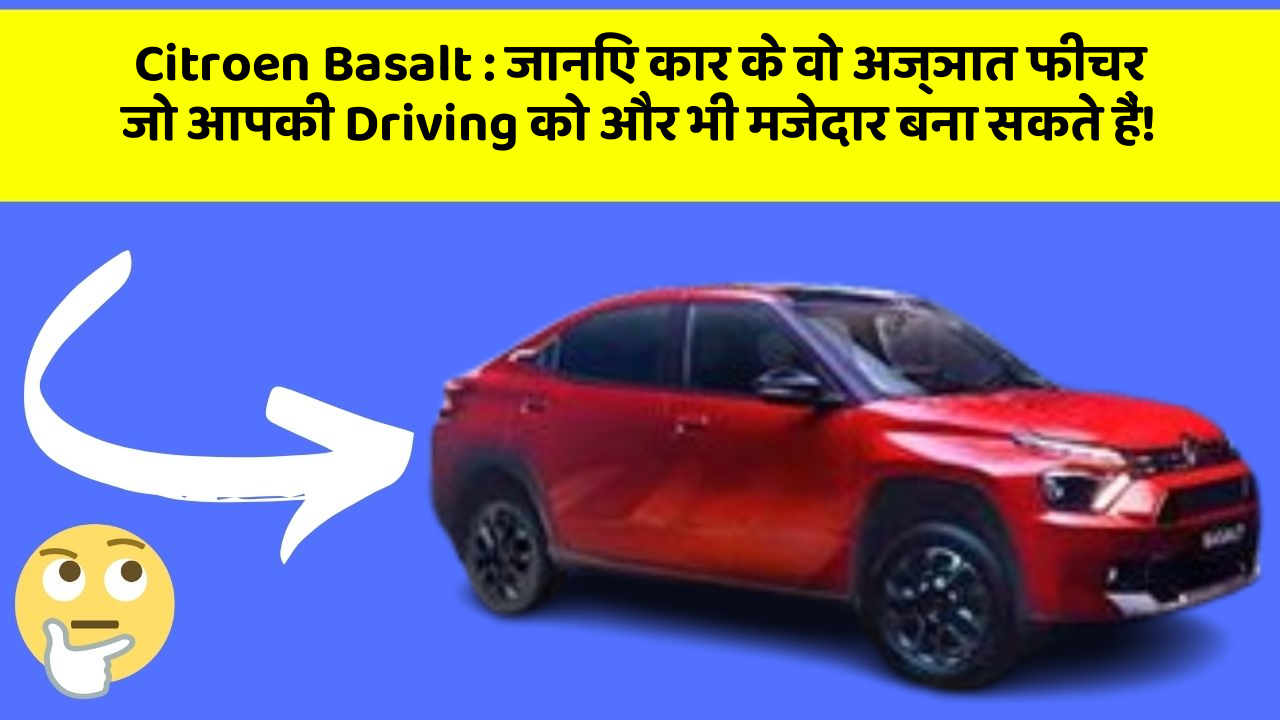 Citroen Basalt: जानिए कार के वो अज्ञात फीचर जो आपकी Driving को और भी मजेदार बना सकते हैं!