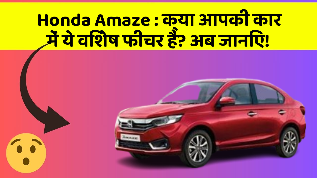 Honda Amaze : क्या आपकी कार में ये विशेष फीचर हैं? अब जानिए!
