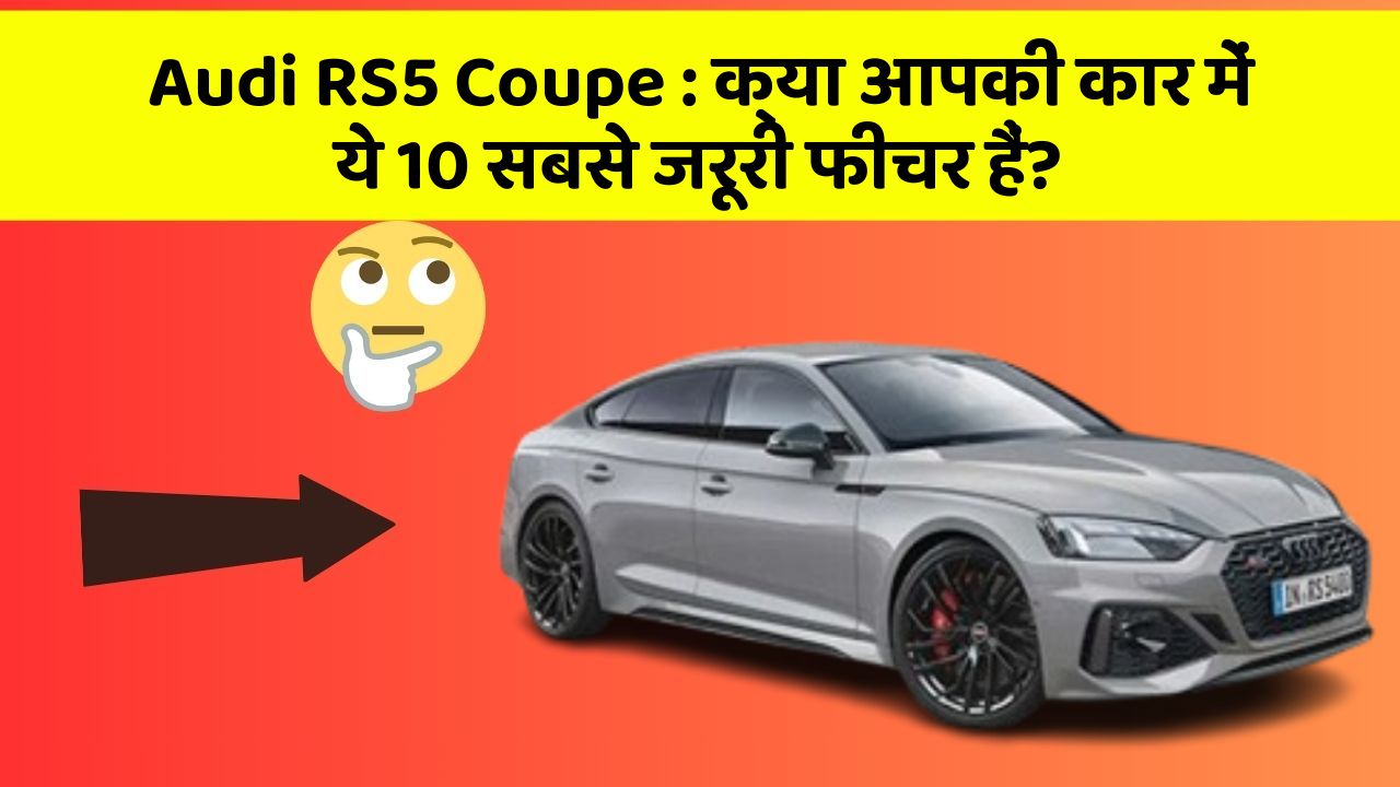 Audi RS5 Coupe: क्या आपकी कार में ये 10 सबसे जरूरी फीचर हैं?