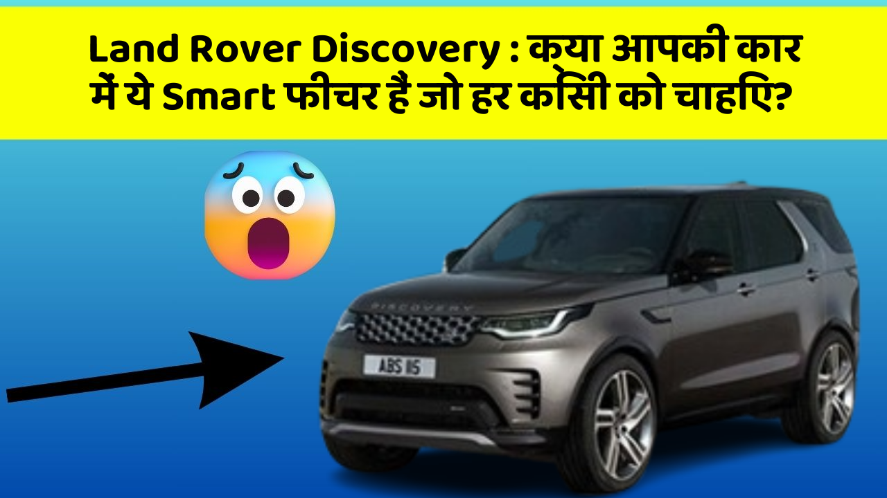 Land Rover Discovery: क्या आपकी कार में ये Smart फीचर हैं जो हर किसी को चाहिए?