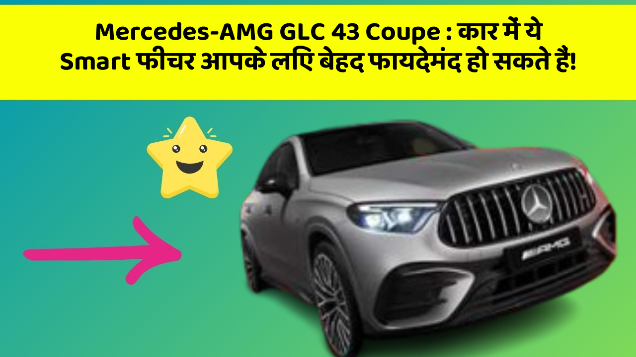 Mercedes-AMG GLC 43 Coupe : कार में ये Smart फीचर आपके लिए बेहद फायदेमंद हो सकते हैं!