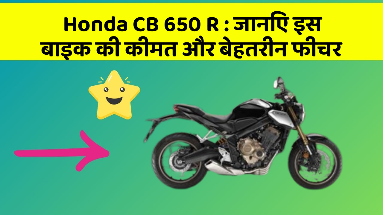 Honda CB 650 R : जानिए इस बाइक की कीमत और बेहतरीन फीचर