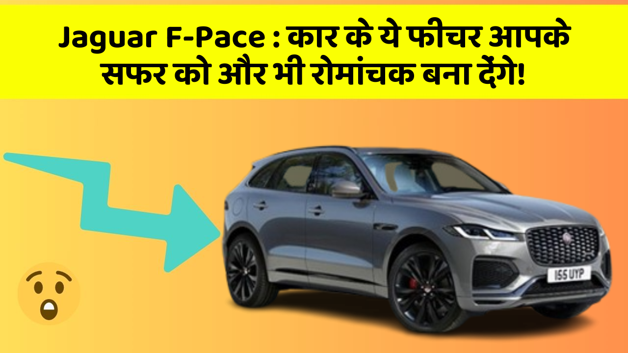 Jaguar F-Pace:कार के ये फीचर आपके सफर को और भी रोमांचक बना देंगे!