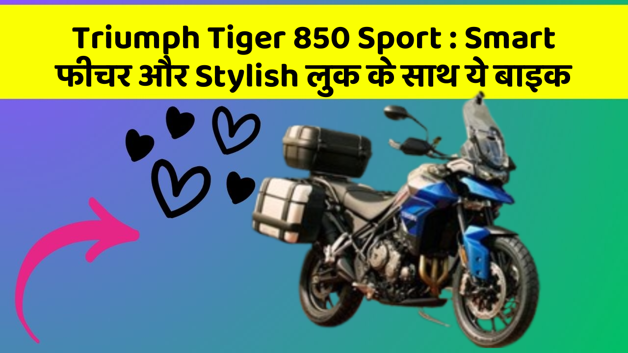 Triumph Tiger 850 Sport : Smart फीचर और Stylish लुक के साथ ये बाइक
