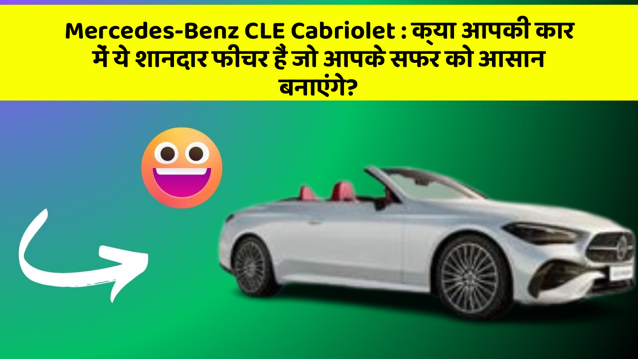 Mercedes-Benz CLE Cabriolet : क्या आपकी कार में ये शानदार फीचर हैं जो आपके सफर को आसान बनाएंगे?
