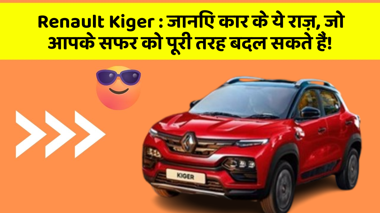 Renault Kiger: जानिए कार के ये राज़, जो आपके सफर को पूरी तरह बदल सकते हैं!