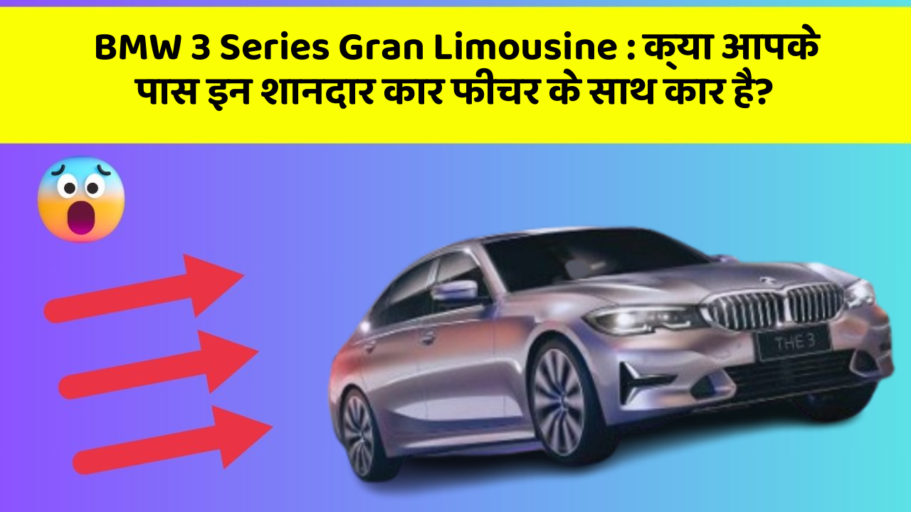 BMW 3 Series Gran Limousine:क्या आपके पास इन शानदार कार फीचर के साथ कार है?