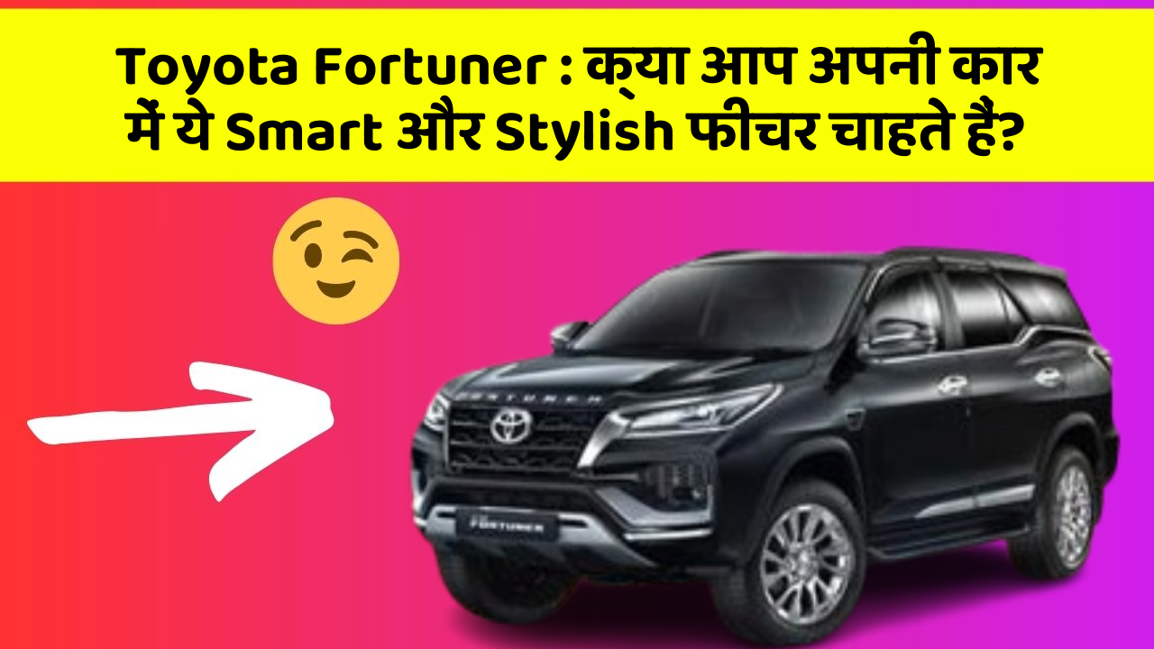 Toyota Fortuner: क्या आप अपनी कार में ये Smart और Stylish फीचर चाहते हैं?