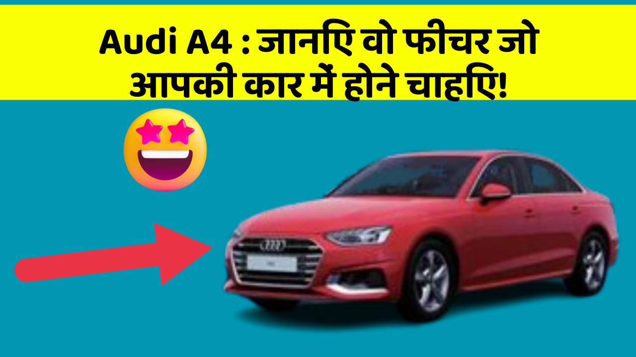 Audi A4: जानिए वो फीचर जो आपकी कार में होने चाहिए!
