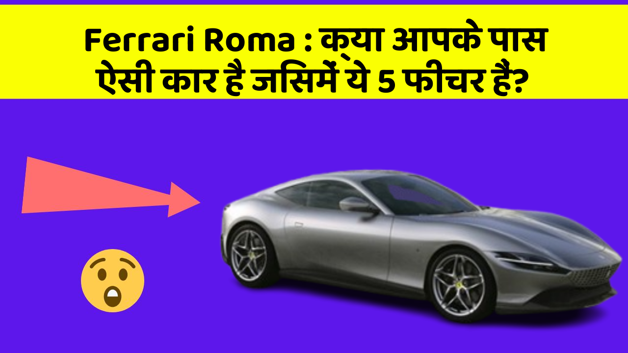 Ferrari Roma: क्या आपके पास ऐसी कार है जिसमें ये 5 फीचर हैं?