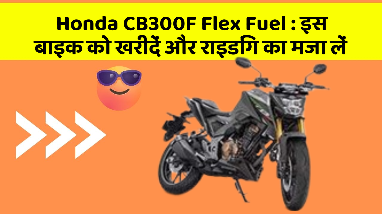 Honda CB300F Flex Fuel : इस बाइक को खरीदें और राइडिंग का मजा लें