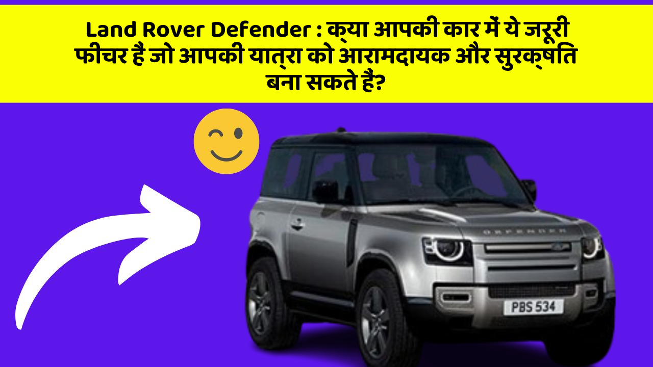 Land Rover Defender: क्या आपकी कार में ये जरूरी फीचर हैं जो आपकी यात्रा को आरामदायक और सुरक्षित बना सकते हैं?