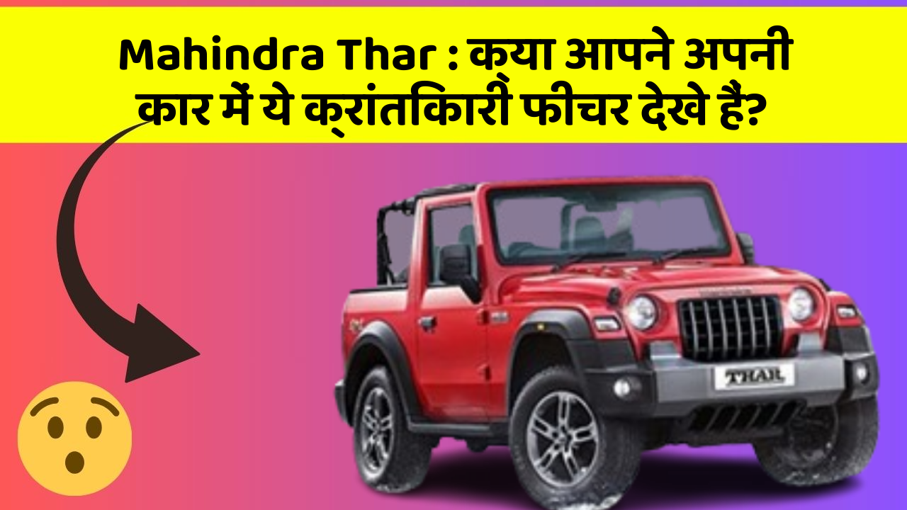 Mahindra Thar:क्या आपने अपनी कार में ये क्रांतिकारी फीचर देखे हैं?
