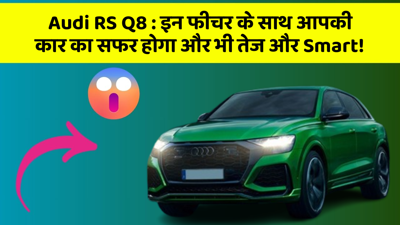 Audi RS Q8 : इन फीचर के साथ आपकी कार का सफर होगा और भी तेज और Smart!
