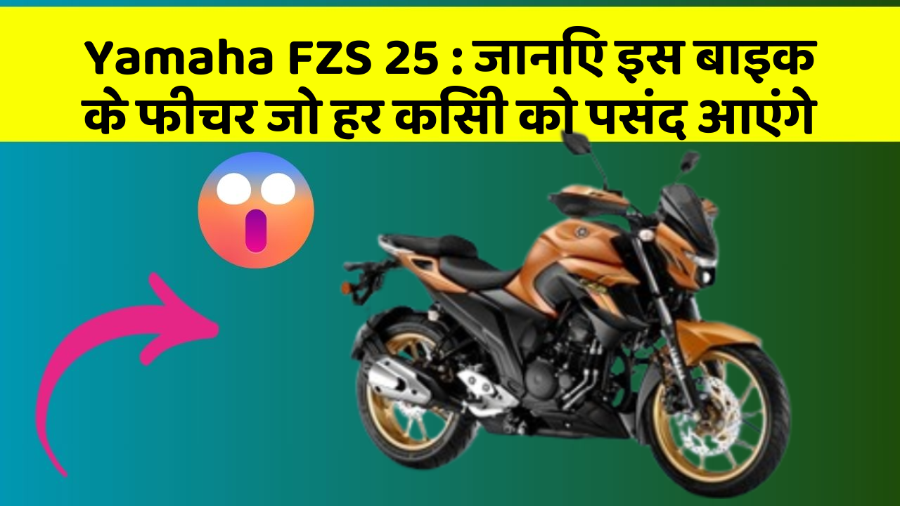 Yamaha FZS 25 : जानिए इस बाइक के फीचर जो हर किसी को पसंद आएंगे