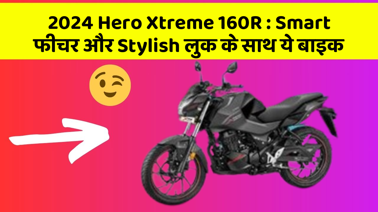 2024 Hero Xtreme 160R : Smart फीचर और Stylish लुक के साथ ये बाइक