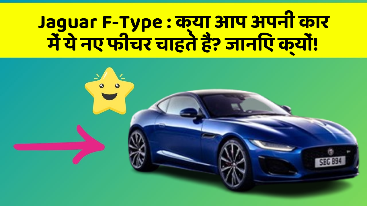 Jaguar F-Type : क्या आप अपनी कार में ये नए फीचर चाहते हैं? जानिए क्यों!