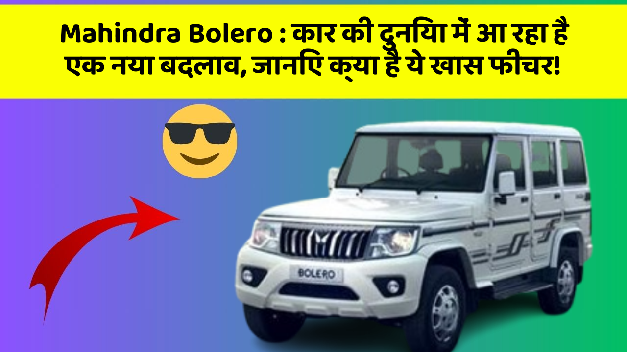 Mahindra Bolero : कार की दुनिया में आ रहा है एक नया बदलाव, जानिए क्या है ये खास फीचर!