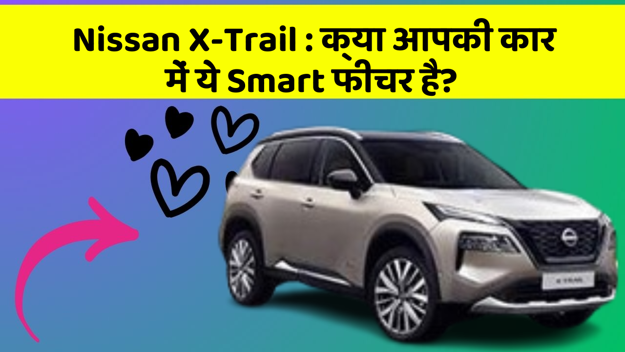 Nissan X-Trail : क्या आपकी कार में ये Smart फीचर है?