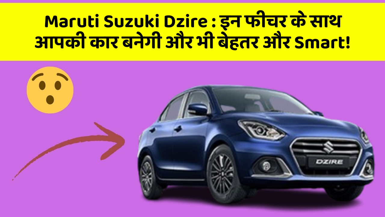 Maruti Suzuki Dzire : इन फीचर के साथ आपकी कार बनेगी और भी बेहतर और Smart!