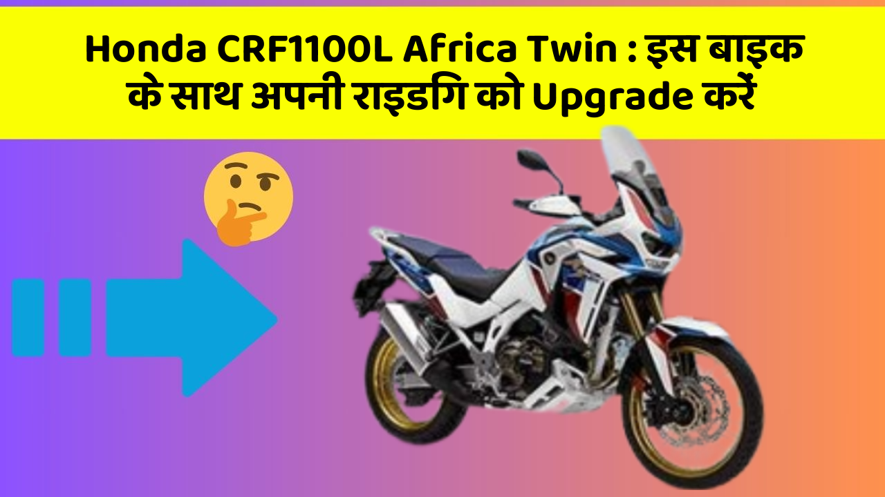 Honda CRF1100L Africa Twin: इस बाइक के साथ अपनी राइडिंग को Upgrade करें
