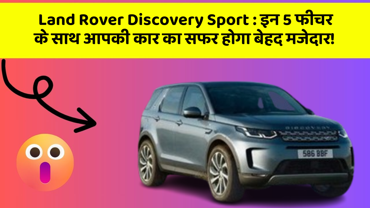 Land Rover Discovery Sport:इन 5 फीचर के साथ आपकी कार का सफर होगा बेहद मजेदार!