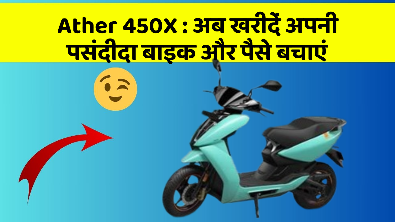 Ather 450X: अब खरीदें अपनी पसंदीदा बाइक और पैसे बचाएं